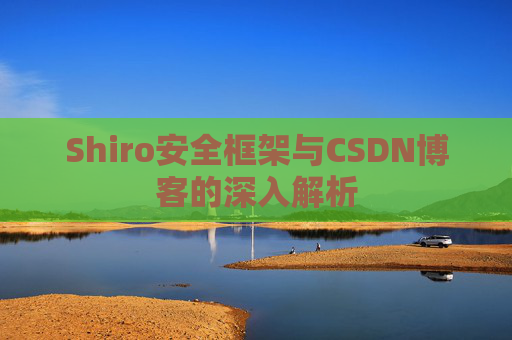Shiro安全框架与CSDN博客的深入解析